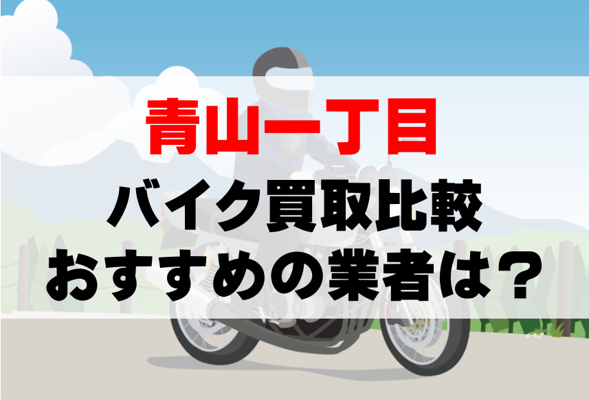 【バイク買取比較】青山一丁目でおすすめの買取業者は？どこがいい？