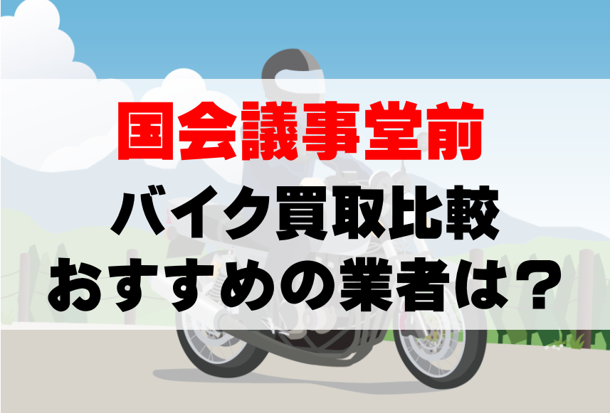 【バイク買取比較】国会議事堂前でおすすめの買取業者は？どこがいい？