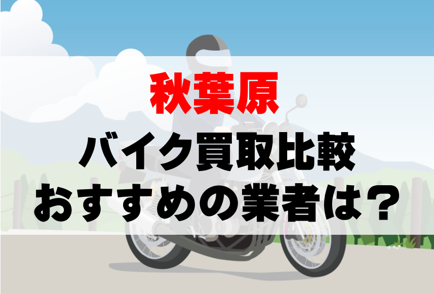 【バイク買取比較】秋葉原でおすすめの買取業者は？どこがいい？