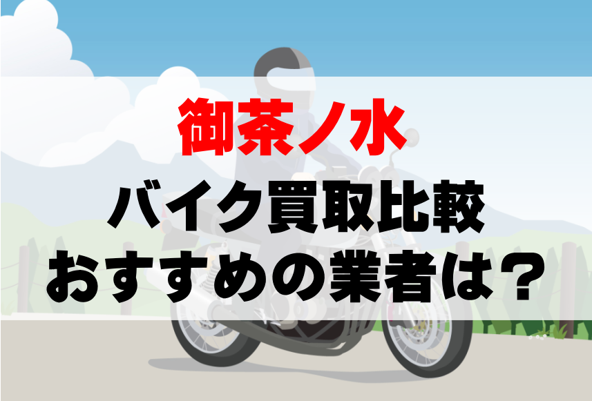 【バイク買取比較】御茶ノ水でおすすめの買取業者は？どこがいい？