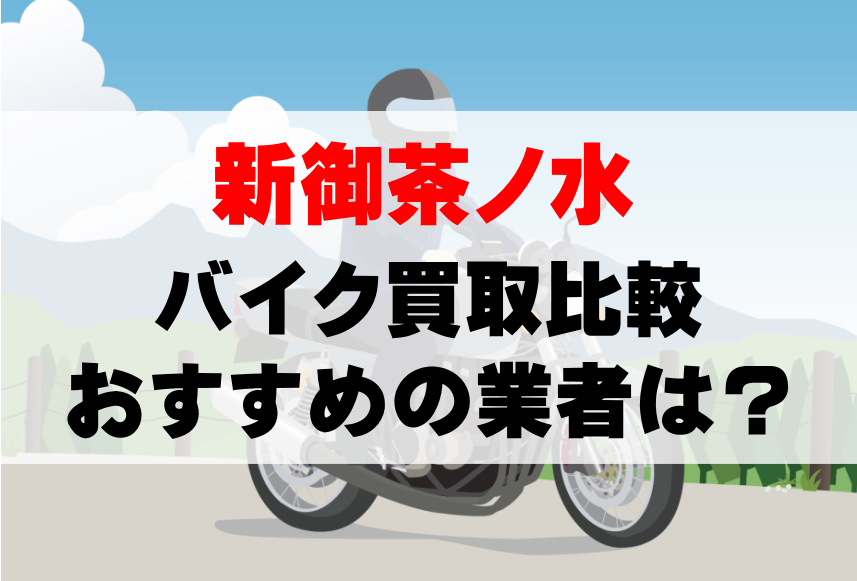 【バイク買取比較】新御茶ノ水でおすすめの買取業者は？どこがいい？