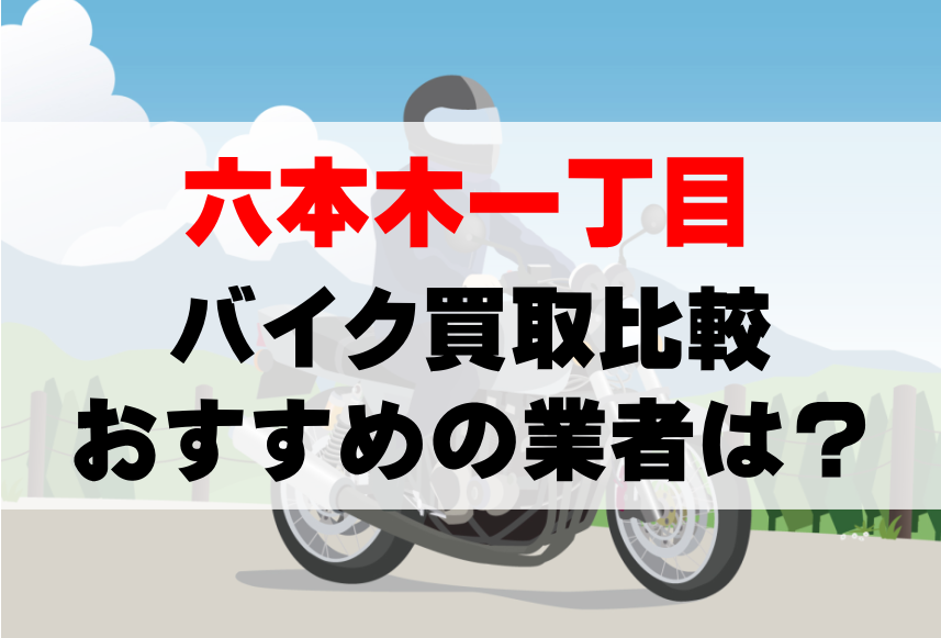 【バイク買取比較】六本木一丁目でおすすめの買取業者は？どこがいい？