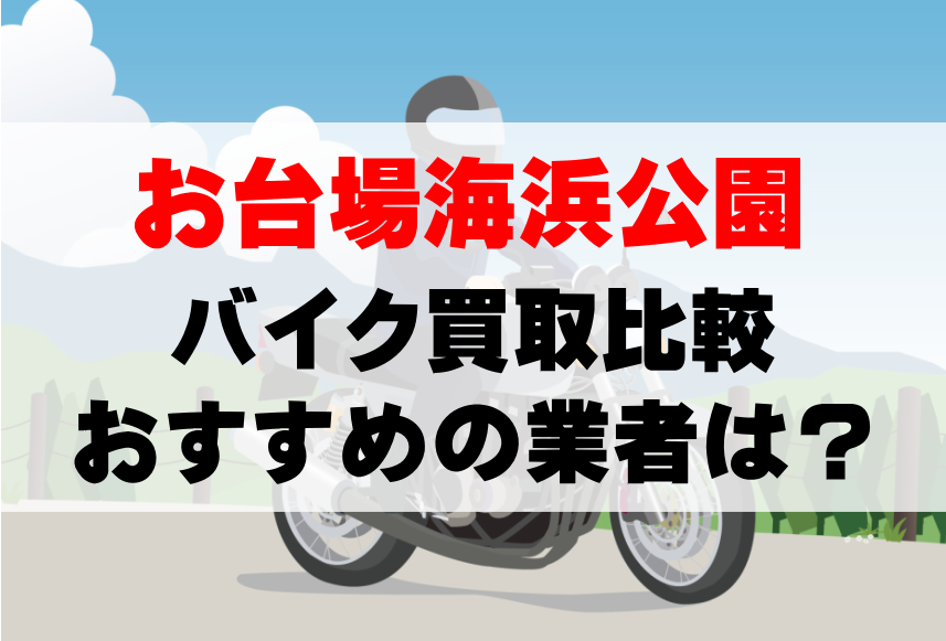 【バイク買取比較】お台場海浜公園でおすすめの買取業者は？どこがいい？