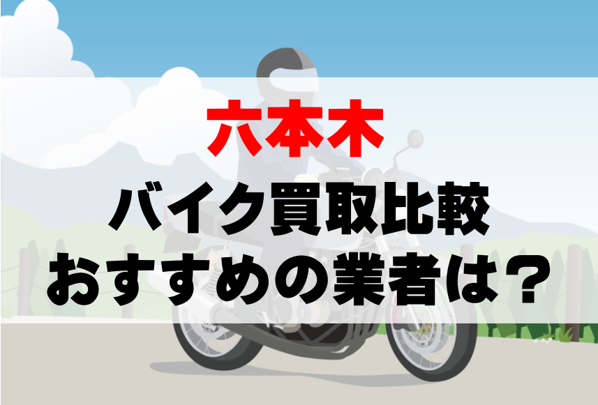 【バイク買取比較】六本木でおすすめの買取業者は？どこがいい？