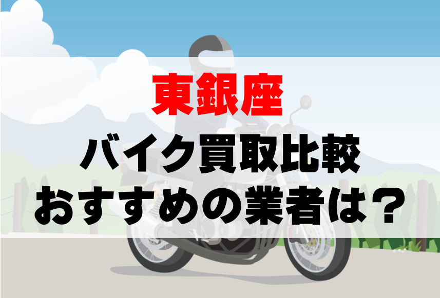 【バイク買取比較】東銀座でおすすめの買取業者は？どこがいい？