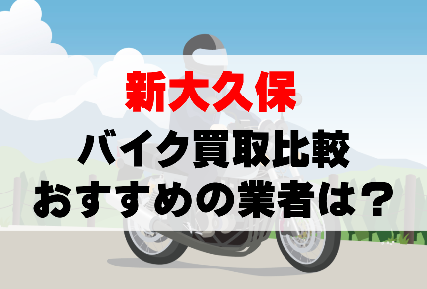 【バイク買取比較】新大久保でおすすめの買取業者は？どこがいい？