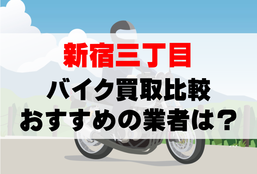 【バイク買取比較】新宿三丁目でおすすめの買取業者は？どこがいい？