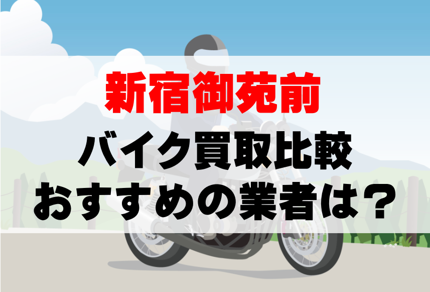 【バイク買取比較】新宿御苑前でおすすめの買取業者は？どこがいい？