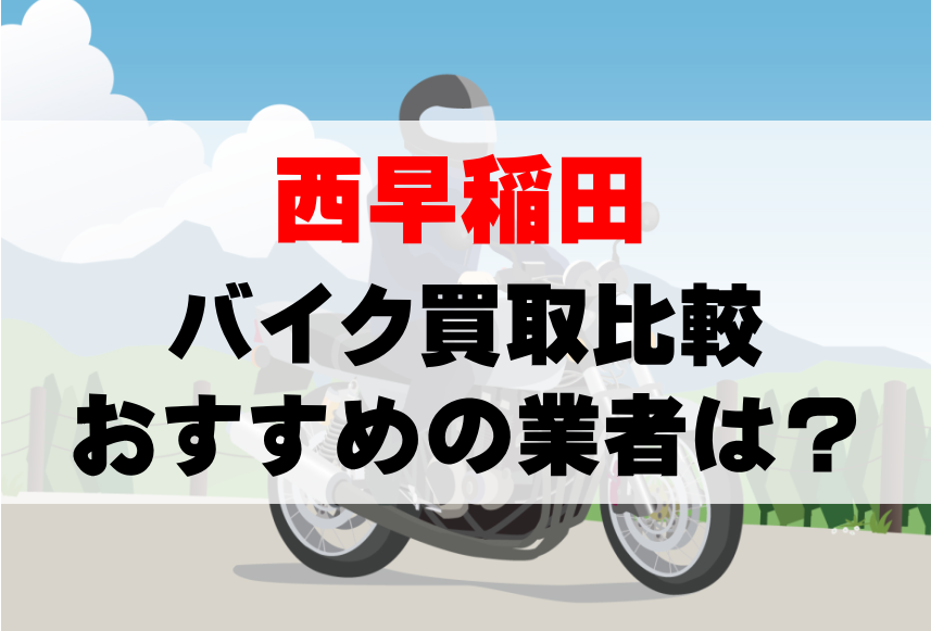 【バイク買取比較】西早稲田でおすすめの買取業者は？どこがいい？