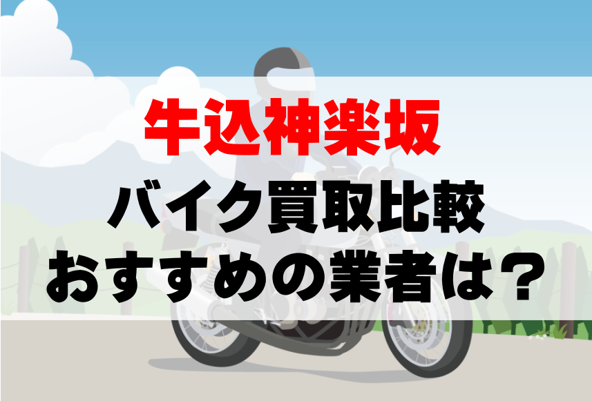 【バイク買取比較】牛込神楽坂でおすすめの買取業者は？どこがいい？