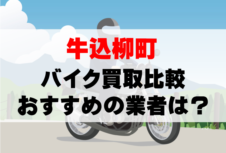 【バイク買取比較】牛込柳町でおすすめの買取業者は？どこがいい？