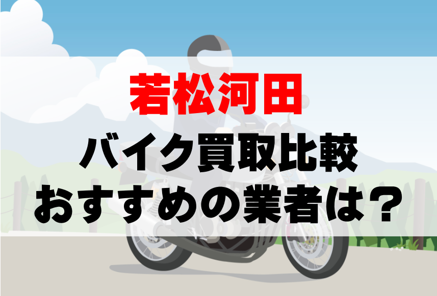 【バイク買取比較】若松河田でおすすめの買取業者は？どこがいい？