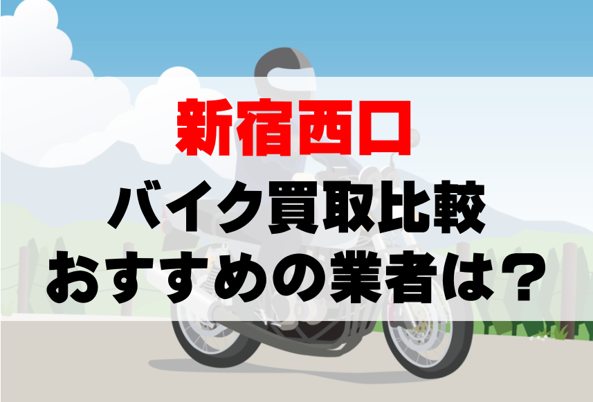 【バイク買取比較】新宿西口でおすすめの買取業者は？どこがいい？