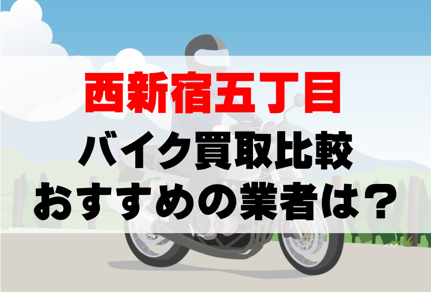 【バイク買取比較】西新宿五丁目でおすすめの買取業者は？どこがいい？