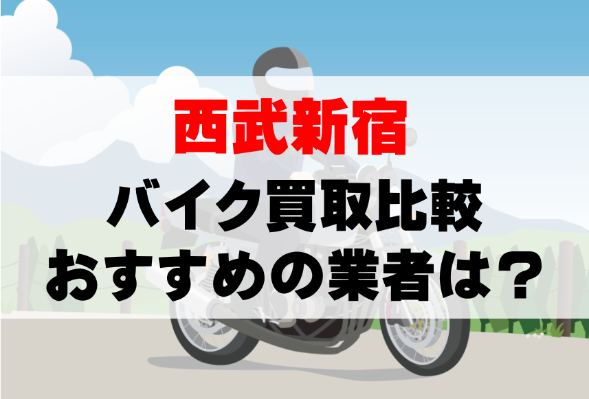 【バイク買取比較】西武新宿でおすすめの買取業者は？どこがいい？