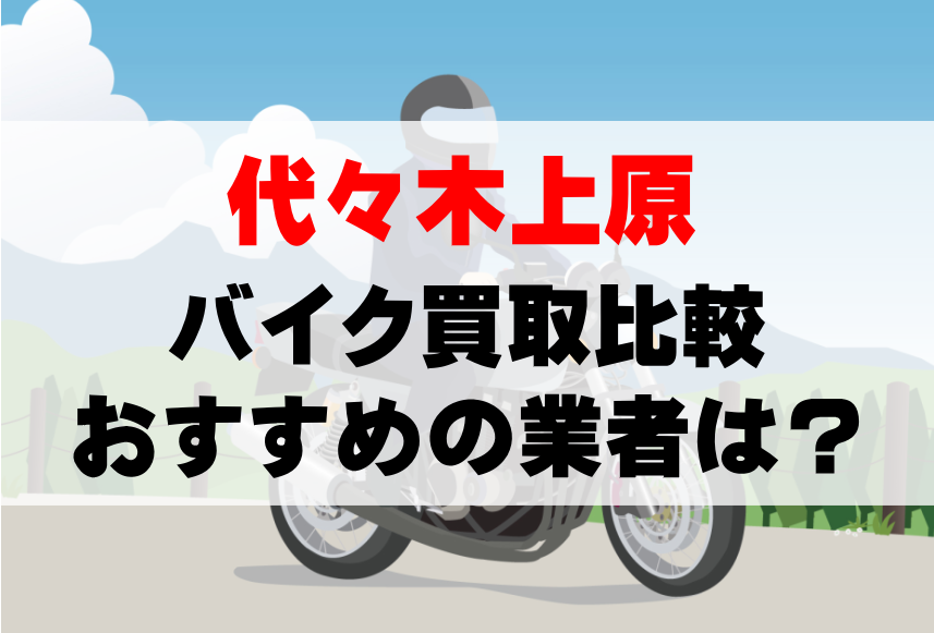 【バイク買取比較】代々木上原でおすすめの買取業者は？どこがいい？