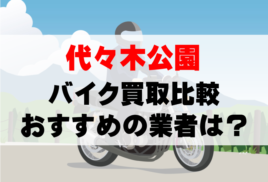 【バイク買取比較】代々木公園でおすすめの買取業者は？どこがいい？