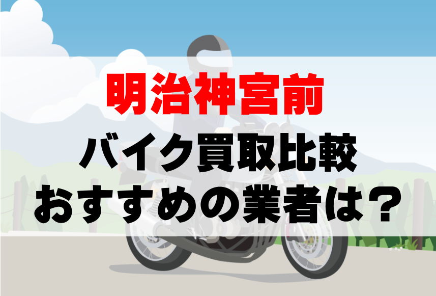 【バイク買取比較】明治神宮前でおすすめの買取業者は？どこがいい？