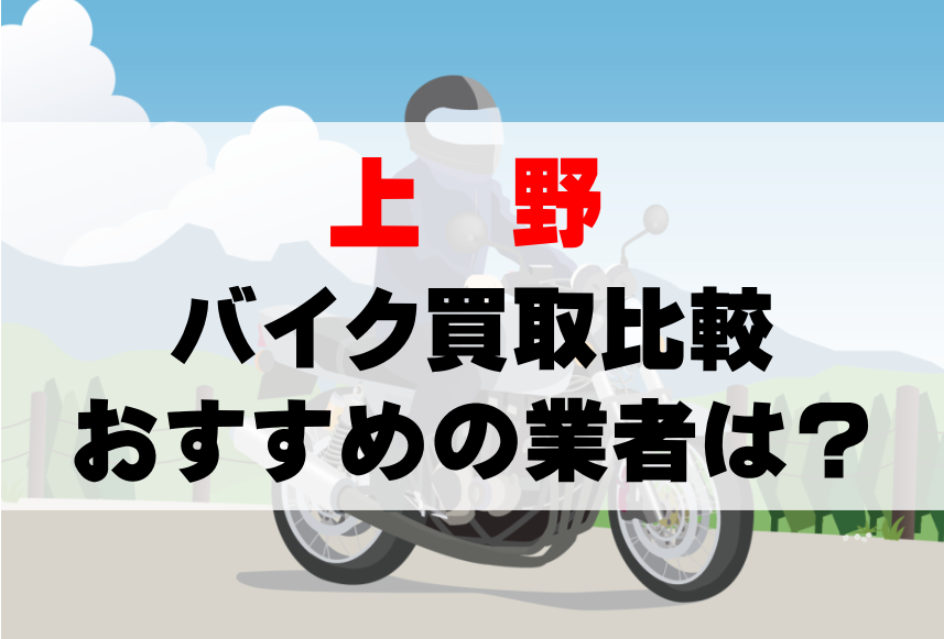 【バイク買取比較】上野でおすすめの買取業者は？どこがいい？