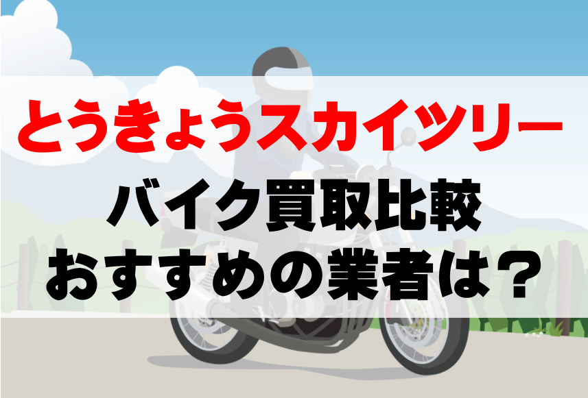 【バイク買取比較】とうきょうスカイツリーでおすすめの買取業者は？どこがいい？