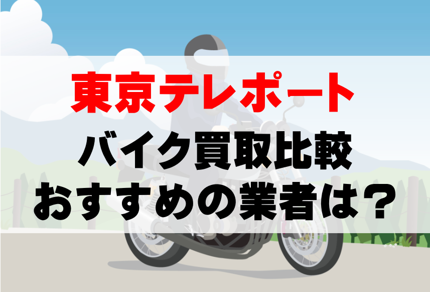 【バイク買取比較】東京テレポートでおすすめの買取業者は？どこがいい？