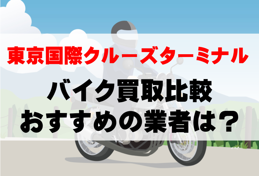 【バイク買取比較】東京国際クルーズターミナルでおすすめの買取業者は？どこがいい？