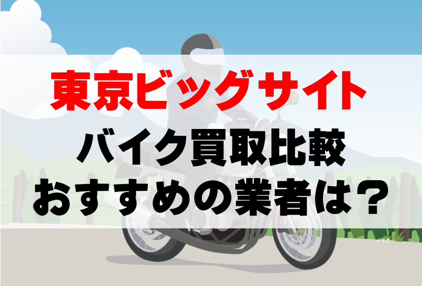 【バイク買取比較】東京ビッグサイトでおすすめの買取業者は？どこがいい？