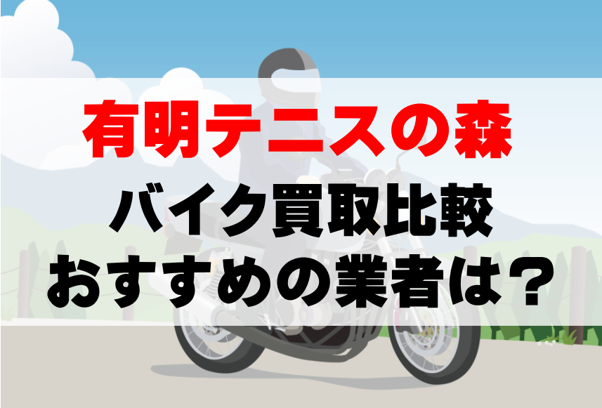 【バイク買取比較】有明テニスの森でおすすめの買取業者は？どこがいい？