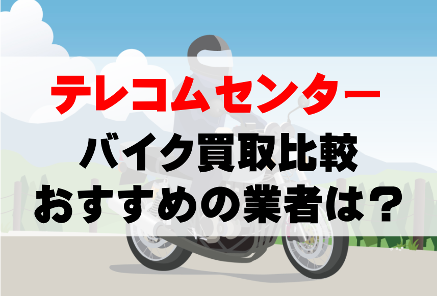 【バイク買取比較】テレコムセンターでおすすめの買取業者は？どこがいい？