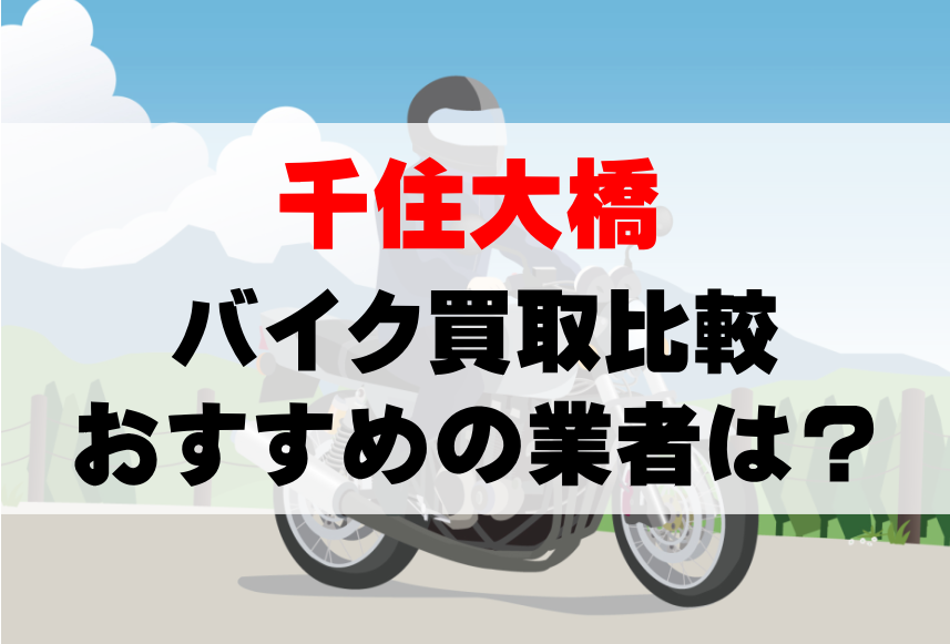 【バイク買取比較】千住大橋でおすすめの買取業者は？どこがいい？