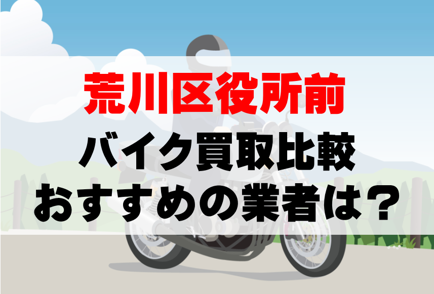 【バイク買取比較】荒川区役所前でおすすめの買取業者は？どこがいい？