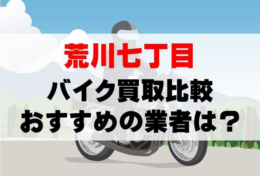 【バイク買取比較】荒川七丁目でおすすめの買取業者は？どこがいい？