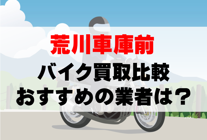 【バイク買取比較】荒川車庫前でおすすめの買取業者は？どこがいい？