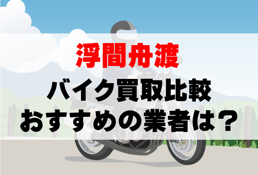 【バイク買取比較】浮間舟渡でおすすめの買取業者は？どこがいい？