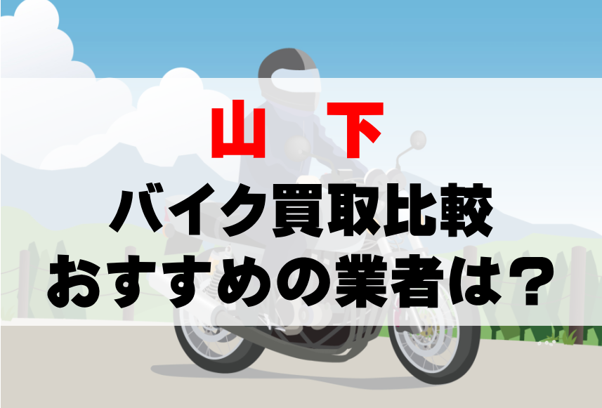 【バイク買取比較】山下でおすすめの買取業者は？どこがいい？