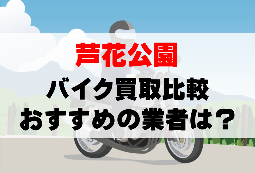 【バイク買取比較】芦花公園でおすすめの買取業者は？どこがいい？