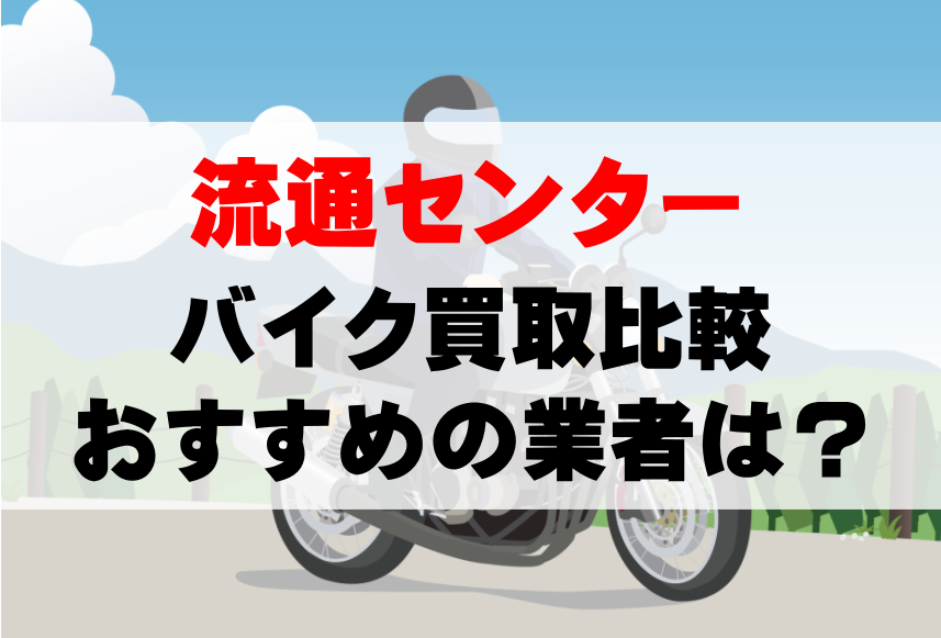 【バイク買取比較】流通センターでおすすめの買取業者は？どこがいい？