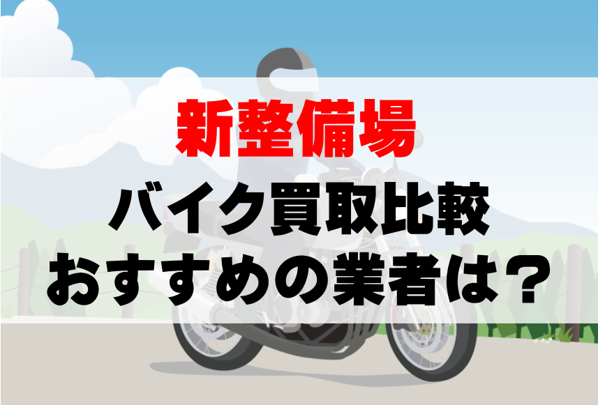 【バイク買取比較】新整備場でおすすめの買取業者は？どこがいい？